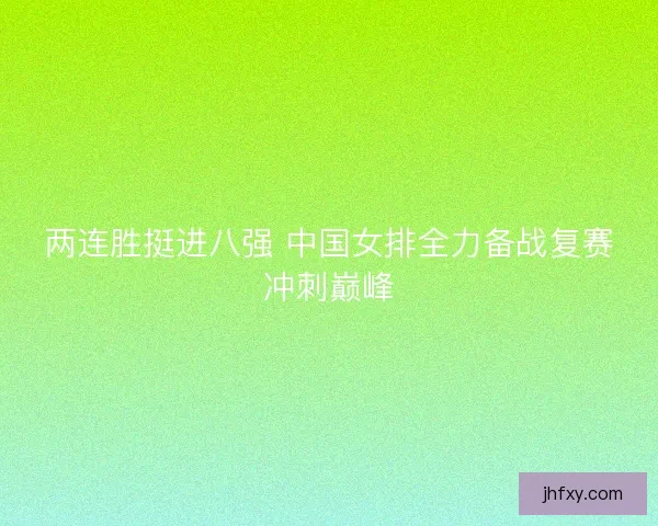 两连胜挺进八强 中国女排全力备战复赛冲刺巅峰